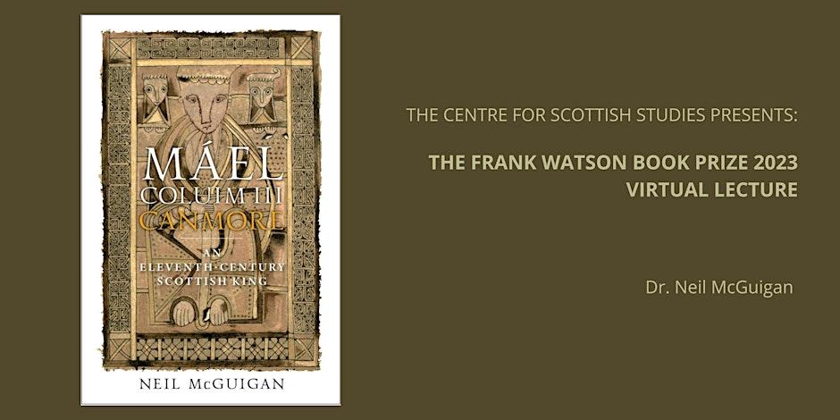 Cover of "Máel Coluim III, 'Canmore': An Eleventh-Century Scottish King" by Dr. Neil McGuigan. The Centre for Scottish Studies presents: The Frank Watson Book Prize 2023 Virtual Lecture. Dr. Neil McGuigan. 