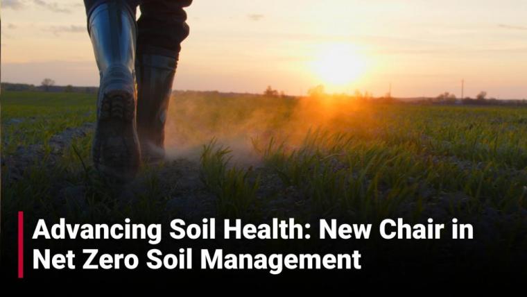 A close up shot of someone walking through a farm field. Text reads: Advancing Soil Health: New Chair in Net Zero Soil Management